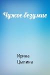 Ирина Цыпина - Чужое безумие