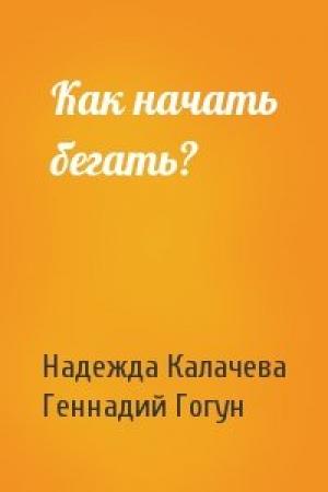 Обложка книги «Как начать бегать?» — Надежда Калачева, Геннадий Гогун