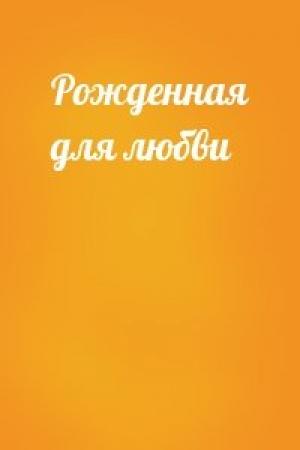 Обложка книги «Рожденная для любви»