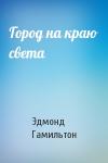 Эдмонд Гамильтон - Город на краю света