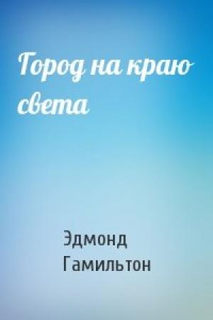 Обложка книги «Город на краю света» — Эдмонд Гамильтон