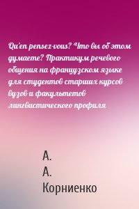 Qu'en pensez-vous? Что вы об этом думаете? Практикум речевого общения на французском языке для студентов старших курсов вузов и факультетов лингвистического профиля