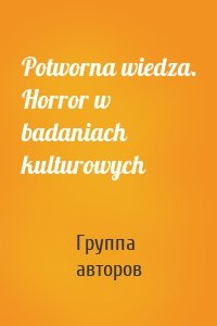 Potworna wiedza. Horror w badaniach kulturowych