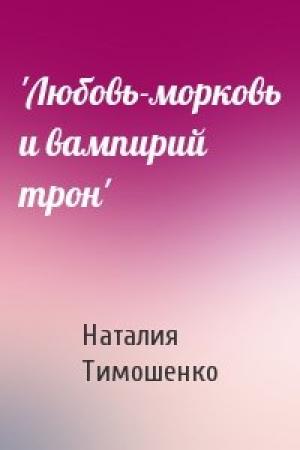 Обложка книги «'Любовь-морковь и вампирий трон'» — Наталия Тимошенко
