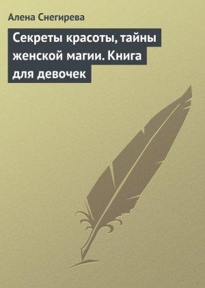 Обложка книги «Секреты красоты, тайны женской магии. Книга для девочек» — Алена Снегирева