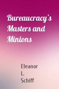 Bureaucracy’s Masters and Minions