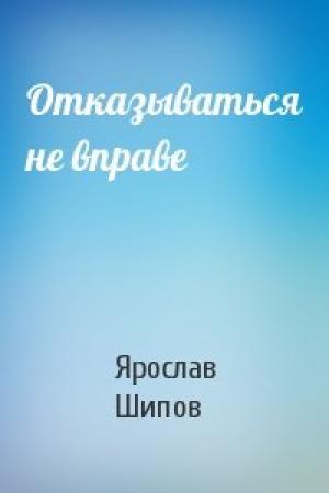 Обложка книги «Отказываться не вправе» — Шипов Ярослав