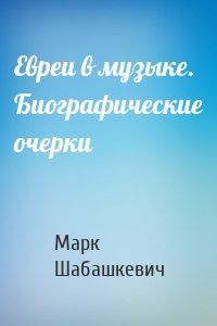 Евреи в музыке. Биографические очерки