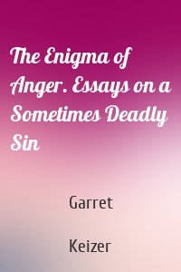 The Enigma of Anger. Essays on a Sometimes Deadly Sin