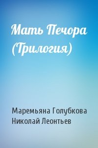 Маремьяна Голубкова, Николай Леонтьев - Мать Печора (Трилогия)