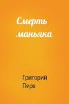 Григорий Перв - Смерть маньяка