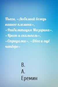 Пьесы. «Любимый вождь нашего племени», «Реабилитация Мазарина», «Крест и скальпель», «Страдалки», «Двое и ещё четверо»