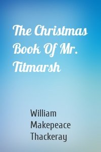 The Christmas Book Of Mr. Titmarsh