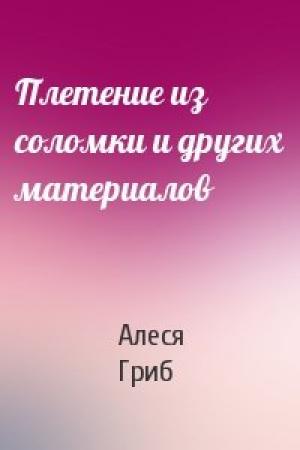 Обложка книги «Плетение из соломки и других материалов» — Алеся Гриб