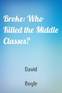 Broke: Who Killed the Middle Classes?