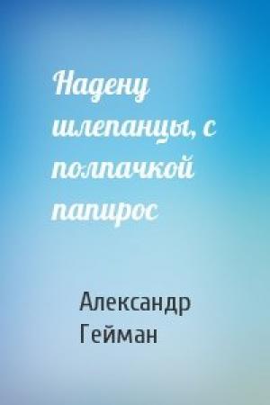 Обложка книги «Надену шлепанцы, с полпачкой папирос» — Александр Гейман