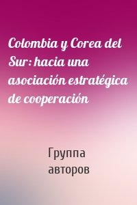 Colombia y Corea del Sur: hacia una asociación estratégica de cooperación