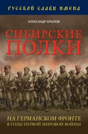 Обложка книги «Сибирские полки на германском фронте в годы Первой Мировой войны» — Александр Крылов