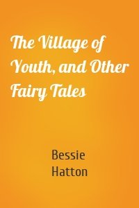 The Village of Youth, and Other Fairy Tales