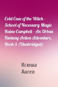 Cold Case of the Witch - School of Necessary Magic Raine Campbell - An Urban Fantasy Action Adventure, Book 5 (Unabridged)