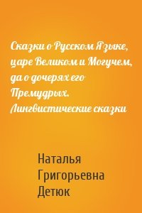 Сказки о Русском Языке, царе Великом и Могучем, да о дочерях его Премудрых. Лингвистические сказки