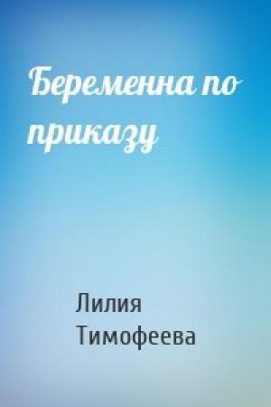 Обложка книги «Беременна по приказу» — Лилия Викторовна Тимофеева