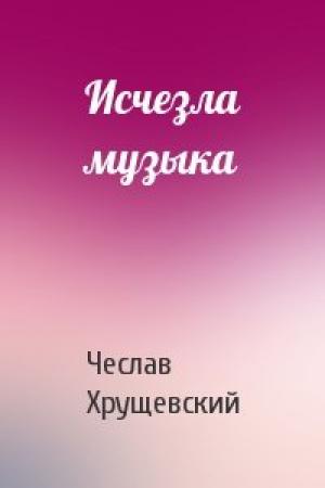 Обложка книги «Исчезла музыка» — Чеслав Хрущевский