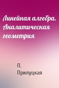 Линейная алгебра. Аналитическая геометрия