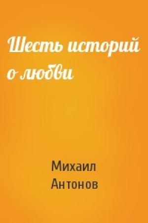 Обложка книги «Шесть историй о любви» — Михаил Антонов