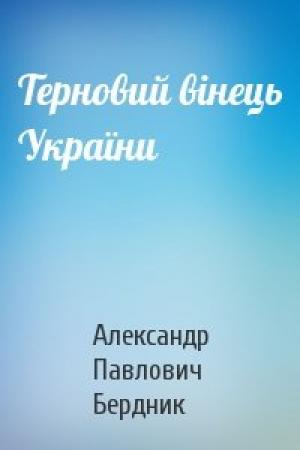 Обложка книги «Терновий вінець України» — Александр Павлович Бердник