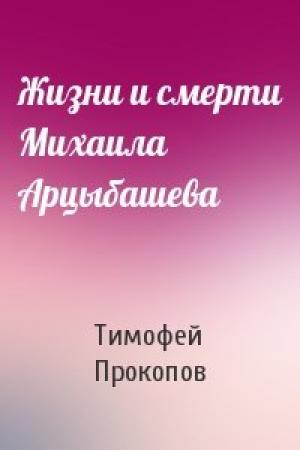 Обложка книги «Жизни и смерти Михаила Арцыбашева» — Тимофей Прокопов