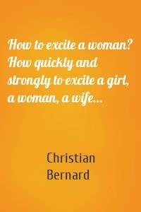 How to excite a woman? How quickly and strongly to excite a girl, a woman, a wife…