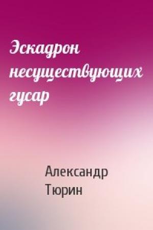 Обложка книги «Эскадрон несуществующих гусар» — Александр Тюрин