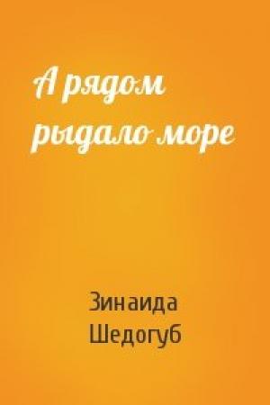 Обложка книги «А рядом рыдало море» — Зинаида Шедогуб