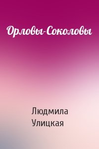 Людмила Улицкая - Орловы-Соколовы