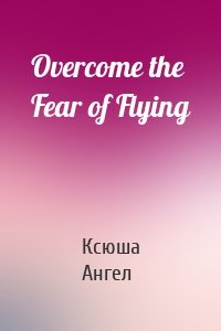 Overcome the Fear of Flying