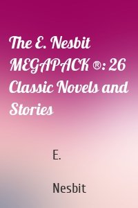 The E. Nesbit MEGAPACK ®: 26 Classic Novels and Stories