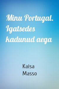 Minu Portugal. Igatsedes kadunud aega