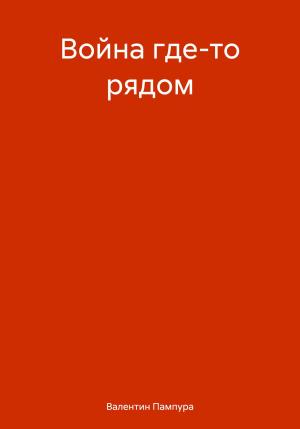 Обложка книги «Война где-то рядом» — Валентин Пампура