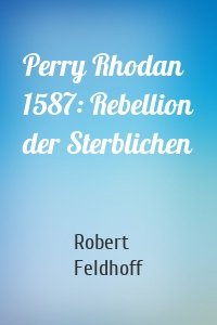 Perry Rhodan 1587: Rebellion der Sterblichen