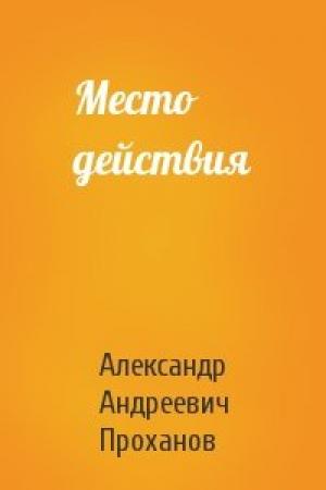 Обложка книги «Место действия» — Александр Проханов