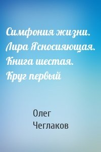 Симфония жизни. Лира Ясносияющая. Книга шестая. Круг первый