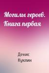 Денис Куклин - Могилы героев. Книга первая