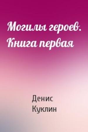 Обложка книги «Могилы героев. Книга первая» — Денис Куклин