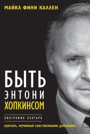 Обложка книги «Быть Энтони Хопкинсом. Биография бунтаря» — Майкл Фини Каллен