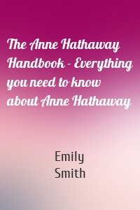 The Anne Hathaway Handbook - Everything you need to know about Anne Hathaway