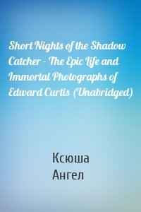 Short Nights of the Shadow Catcher - The Epic Life and Immortal Photographs of Edward Curtis (Unabridged)