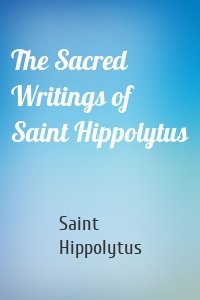The Sacred Writings of Saint Hippolytus