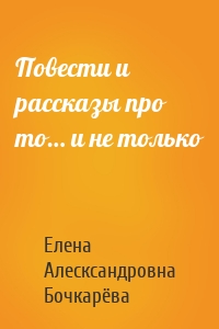 Повести и рассказы про то… и не только