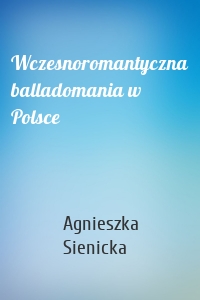 Wczesnoromantyczna balladomania w Polsce